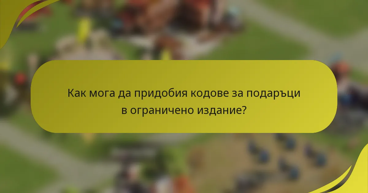 Как мога да придобия кодове за подаръци в ограничено издание?
