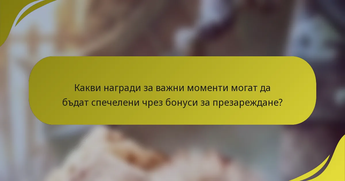 Какви награди за важни моменти могат да бъдат спечелени чрез бонуси за презареждане?
