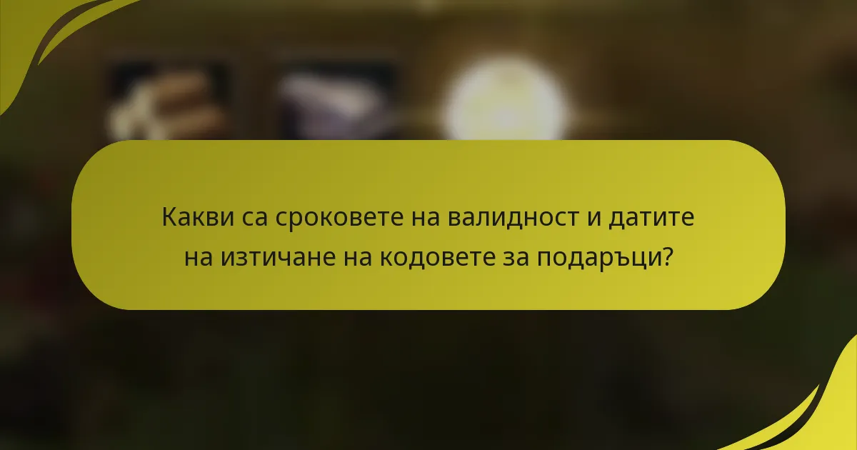 Какви са сроковете на валидност и датите на изтичане на кодовете за подаръци?