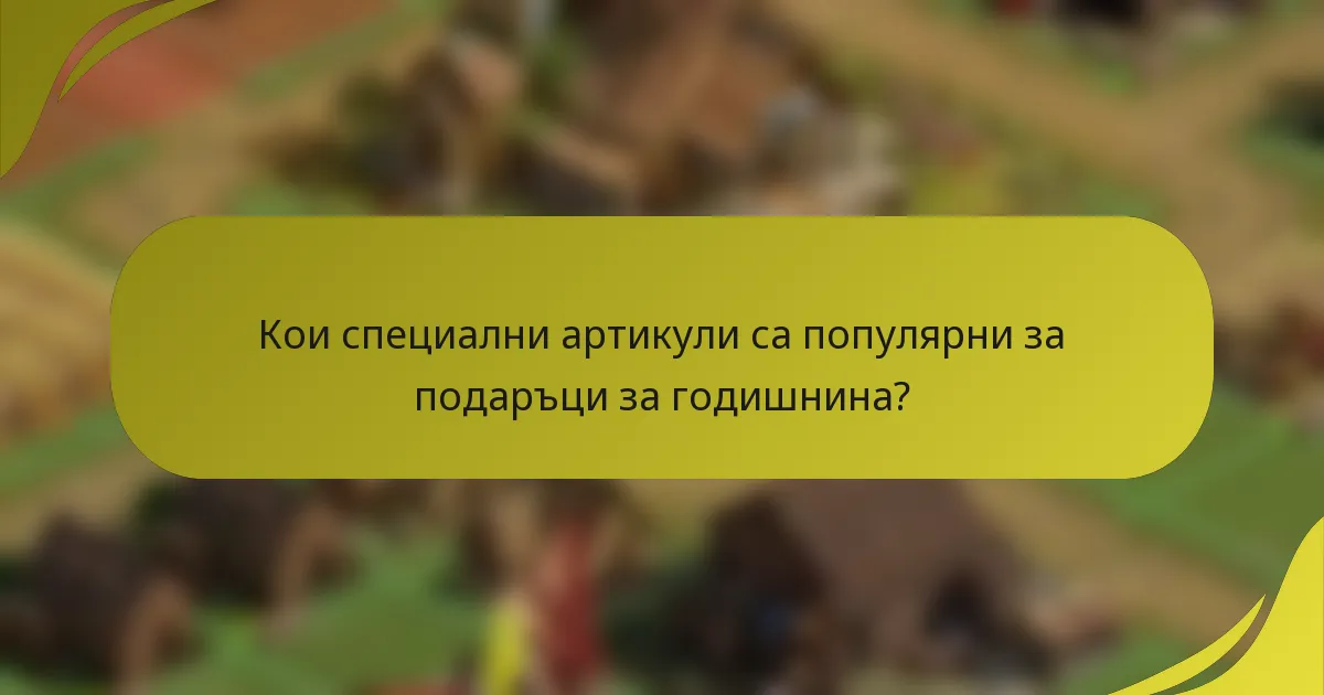 Кои специални артикули са популярни за подаръци за годишнина?