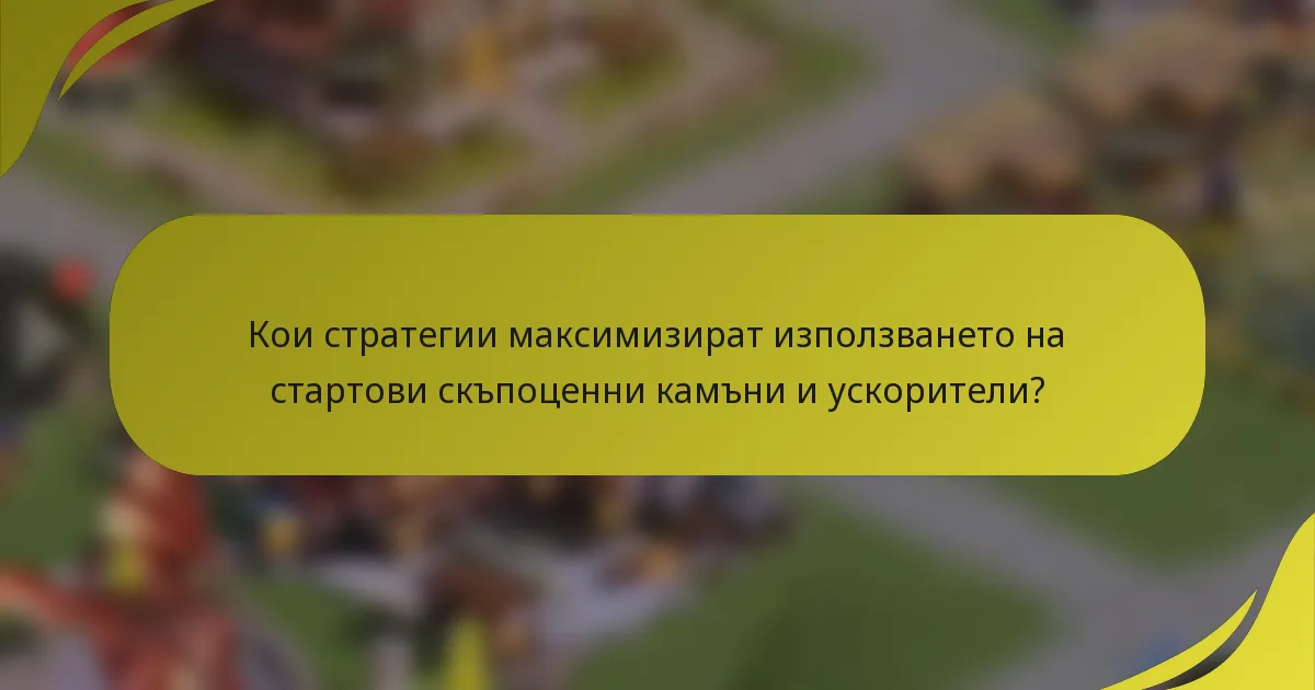 Кои стратегии максимизират използването на стартови скъпоценни камъни и ускорители?